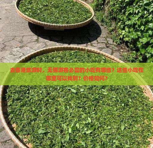 去香港旅游时，无锡游客必尝的小吃有哪些？这些小吃在哪里可以找到？价格如何？