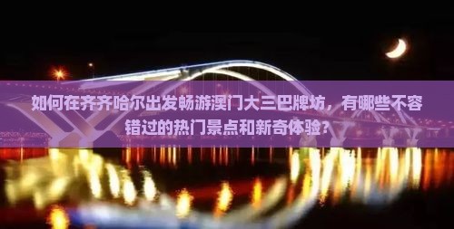 如何在齐齐哈尔出发畅游澳门大三巴牌坊，有哪些不容错过的热门景点和新奇体验？