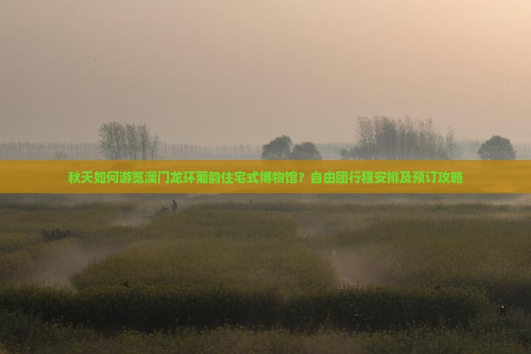 秋天如何游览澳门龙环葡韵住宅式博物馆？自由团行程安排及预订攻略