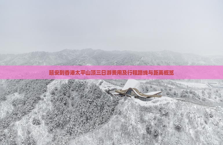延安到香港太平山顶三日游费用及行程路线与距离概览