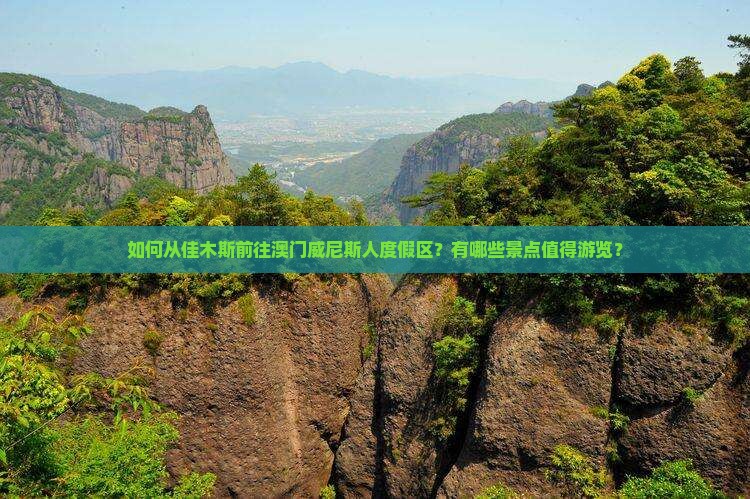 如何从佳木斯前往澳门威尼斯人度假区？有哪些景点值得游览？
