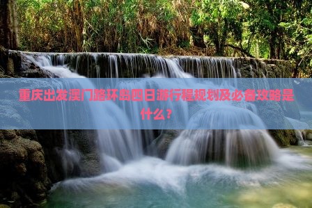重庆出发澳门路环岛四日游行程规划及必备攻略是什么？