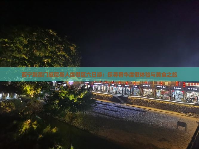 西宁到澳门威尼斯人度假区六日游：探寻奢华度假体验与美食之旅