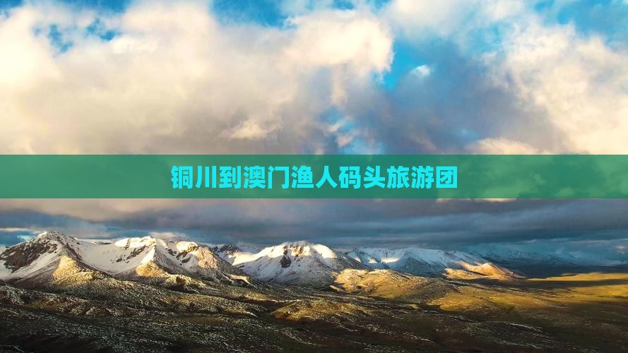铜川到澳门渔人码头旅游团