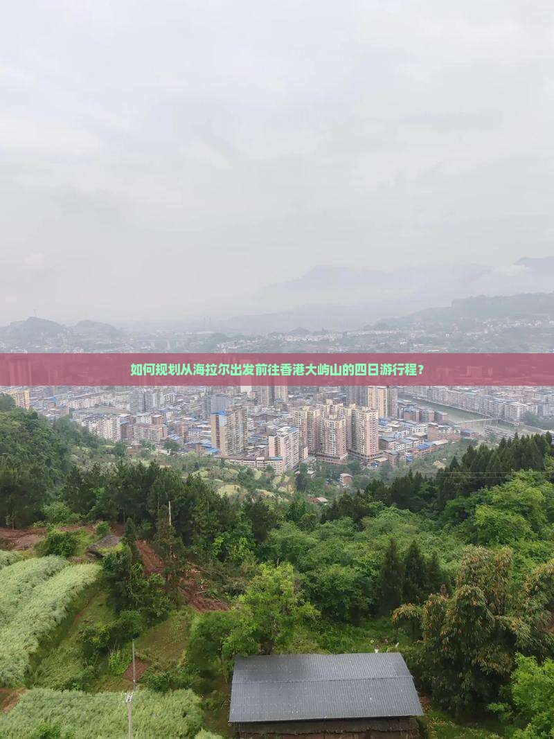 如何规划从海拉尔出发前往香港大屿山的四日游行程？
