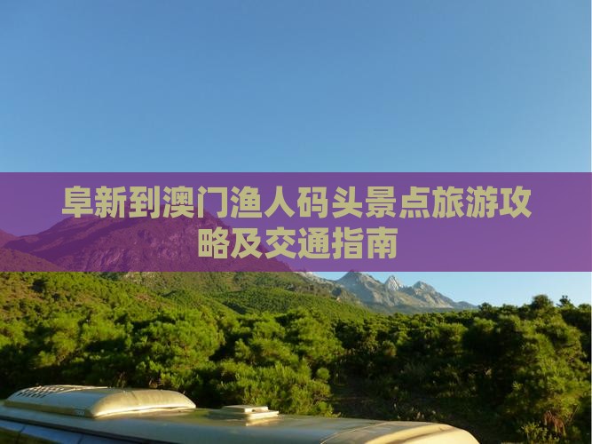 阜新到澳门渔人码头景点旅游攻略及交通指南