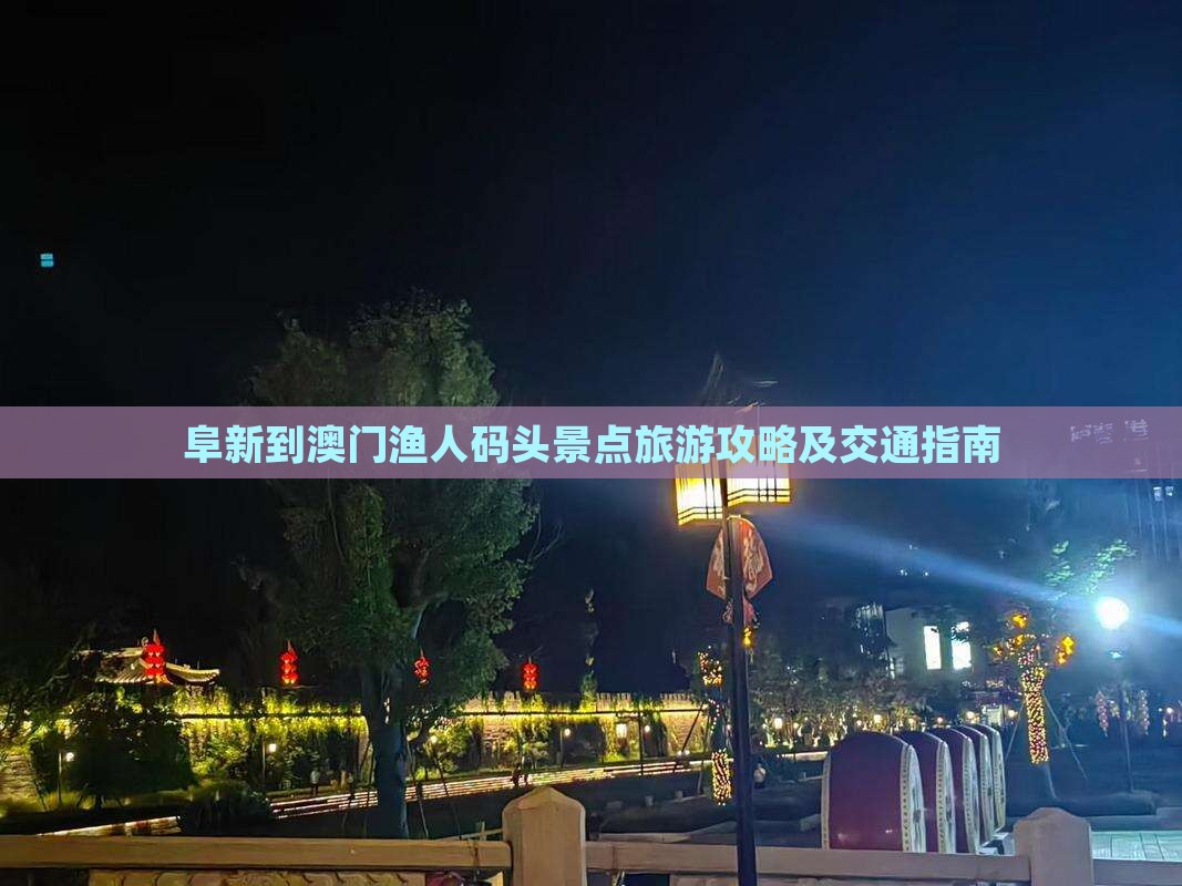 阜新到澳门渔人码头景点旅游攻略及交通指南