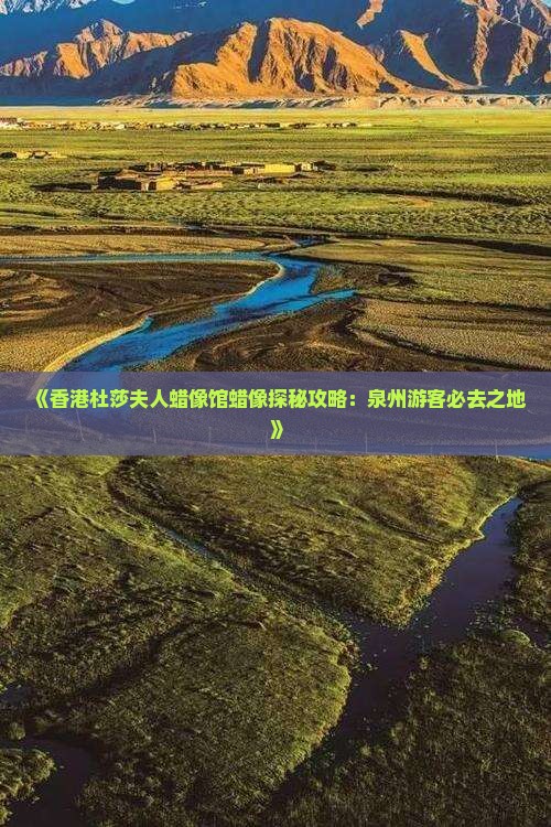 《香港杜莎夫人蜡像馆蜡像探秘攻略：泉州游客必去之地》