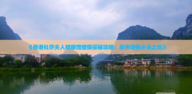 《香港杜莎夫人蜡像馆蜡像探秘攻略：泉州游客必去之地》