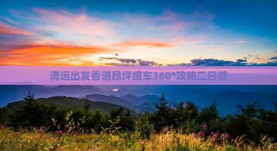 清远出发香港昂坪缆车360°攻略二日游