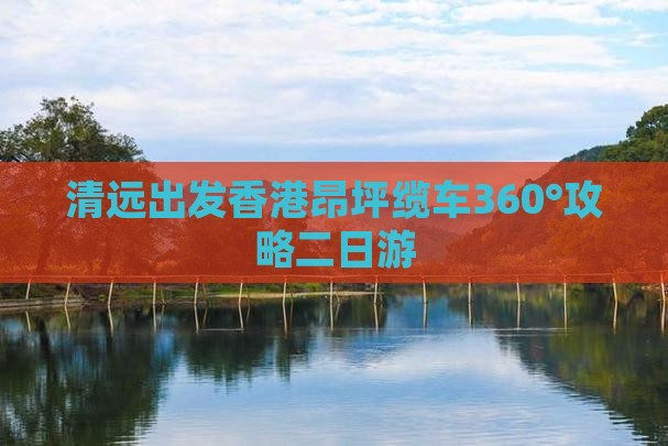 清远出发香港昂坪缆车360°攻略二日游
