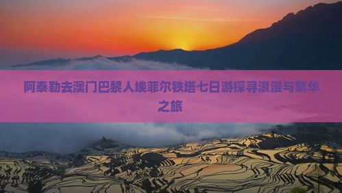 阿泰勒去澳门巴黎人埃菲尔铁塔七日游探寻浪漫与繁华之旅