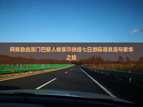 阿泰勒去澳门巴黎人埃菲尔铁塔七日游探寻浪漫与繁华之旅