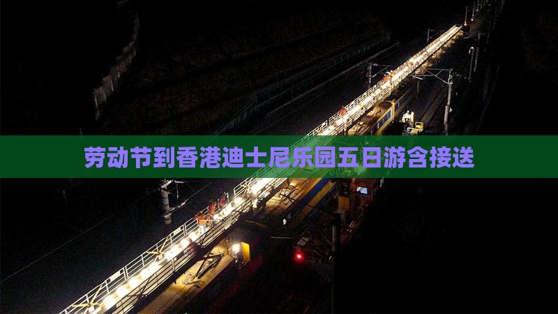 劳动节到香港迪士尼乐园五日游含接送