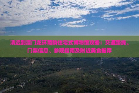 清远到澳门龙环葡韵住宅式博物馆攻略：交通路线、门票信息、参观指南及附近美食推荐