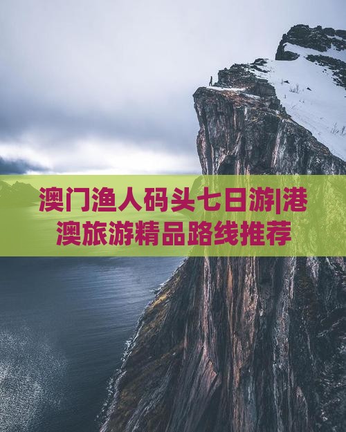 澳门渔人码头七日游|港澳旅游精品路线推荐