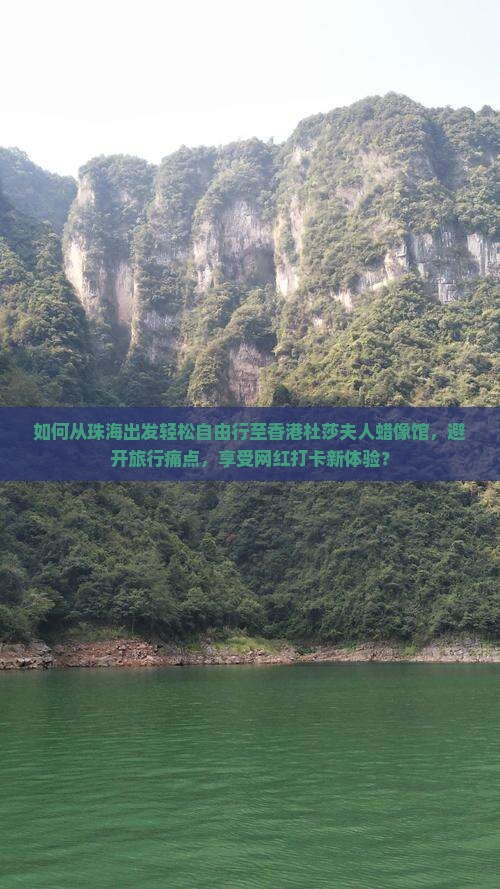 如何从珠海出发轻松自由行至香港杜莎夫人蜡像馆，避开旅行痛点，享受网红打卡新体验？