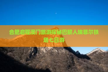合肥启程澳门旅游探秘巴黎人埃菲尔铁塔七日游