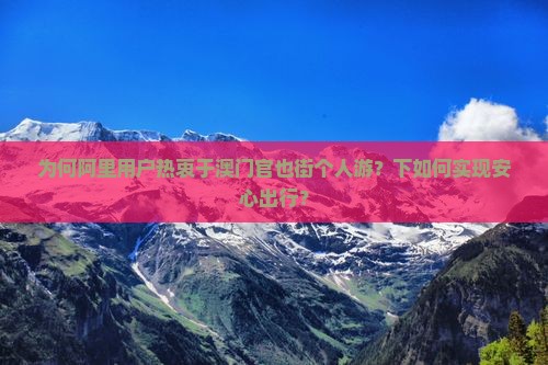 为何阿里用户热衷于澳门官也街个人游？下如何实现安心出行？