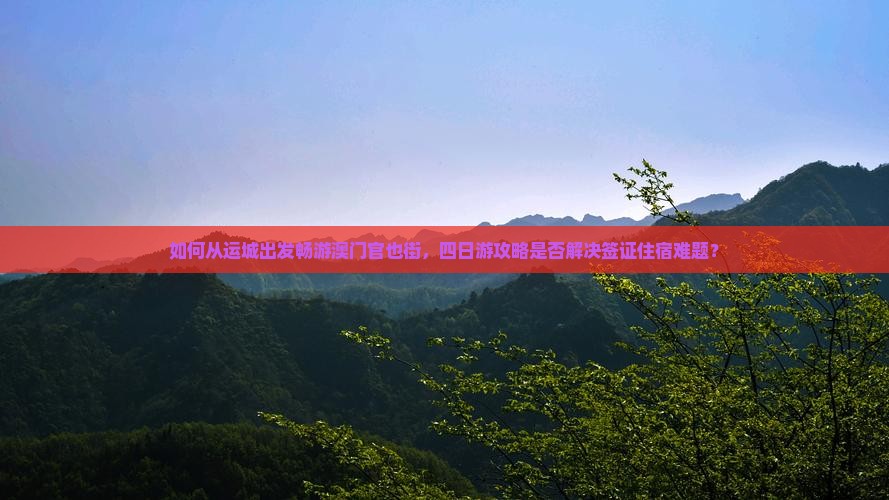如何从运城出发畅游澳门官也街，四日游攻略是否解决签证住宿难题？