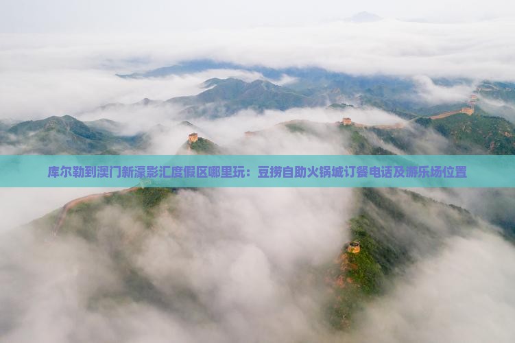 库尔勒到澳门新濠影汇度假区哪里玩：豆捞自助火锅城订餐电话及游乐场位置