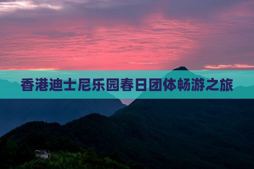 香港迪士尼乐园春日团体畅游之旅