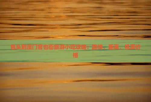 包头到澳门官也街旅游小吃攻略：路线、距离、机票价格