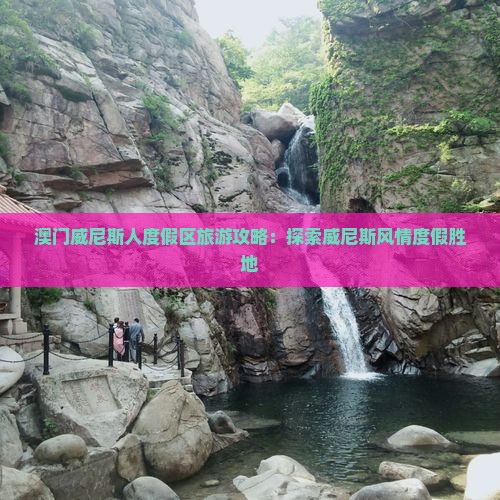 澳门威尼斯人度假区旅游攻略：探索威尼斯风情度假胜地