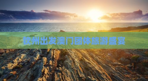 钦州出发澳门团体旅游盛宴