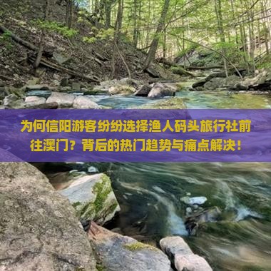 为何信阳游客纷纷选择渔人码头旅行社前往澳门？背后的热门趋势与痛点解决！