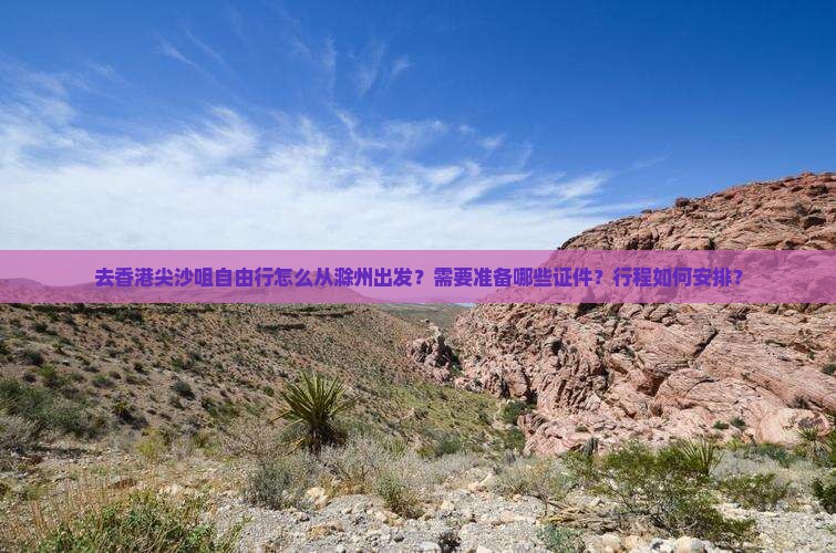 去香港尖沙咀自由行怎么从滁州出发？需要准备哪些证件？行程如何安排？
