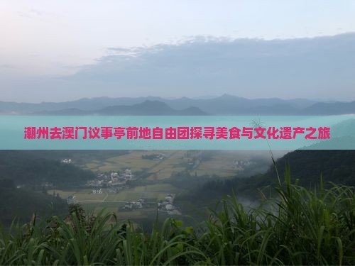 潮州去澳门议事亭前地自由团探寻美食与文化遗产之旅