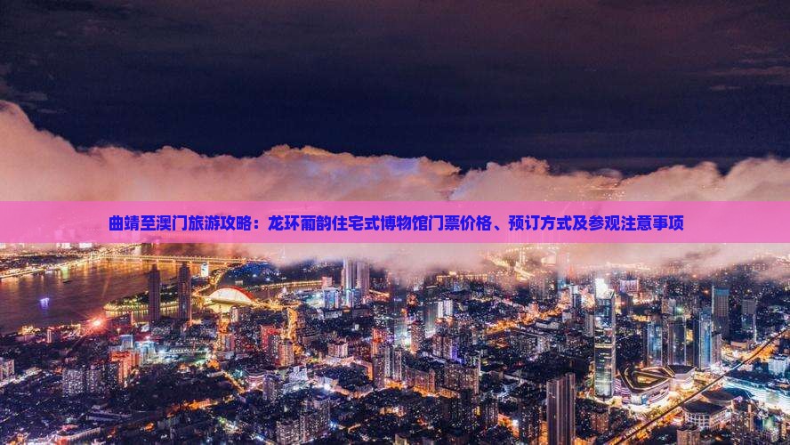 曲靖至澳门旅游攻略：龙环葡韵住宅式博物馆门票价格、预订方式及参观注意事项