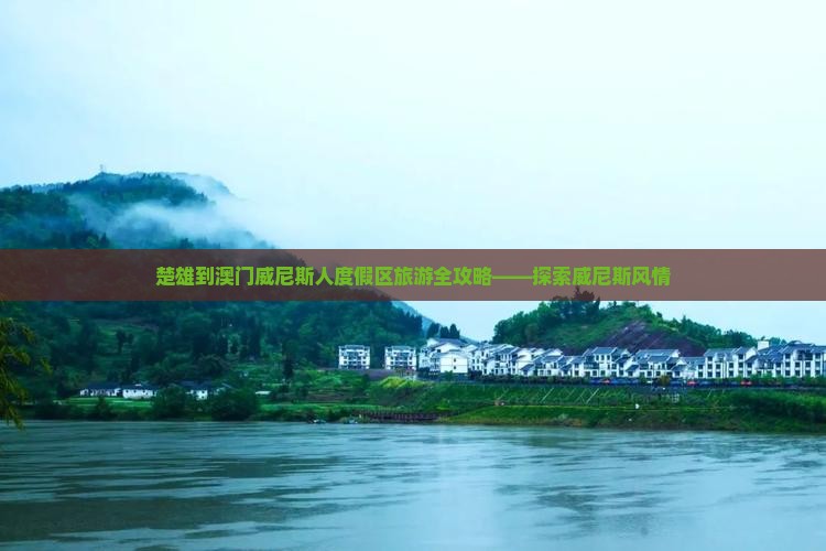 楚雄到澳门威尼斯人度假区旅游全攻略——探索威尼斯风情