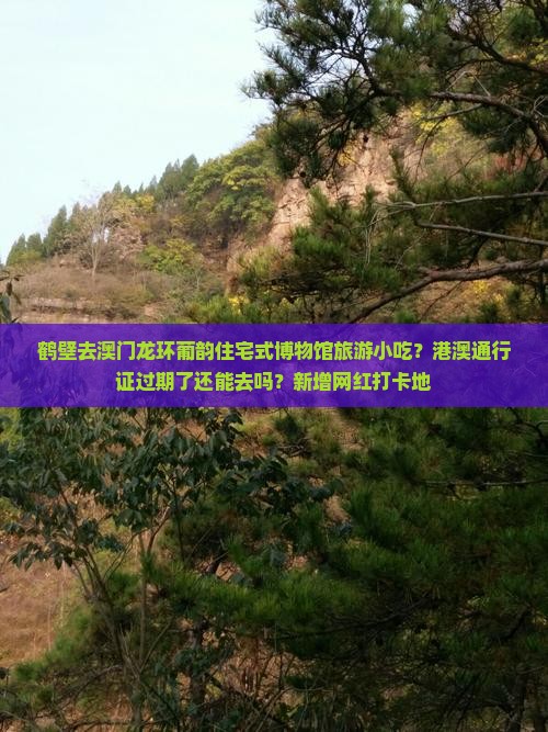 鹤壁去澳门龙环葡韵住宅式博物馆旅游小吃？港澳通行证过期了还能去吗？新增网红打卡地