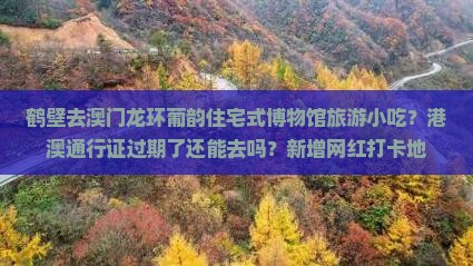 鹤壁去澳门龙环葡韵住宅式博物馆旅游小吃？港澳通行证过期了还能去吗？新增网红打卡地