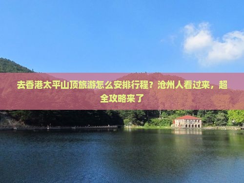 去香港太平山顶旅游怎么安排行程？沧州人看过来，超全攻略来了