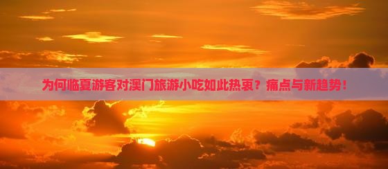 为何临夏游客对澳门旅游小吃如此热衷？痛点与新趋势！