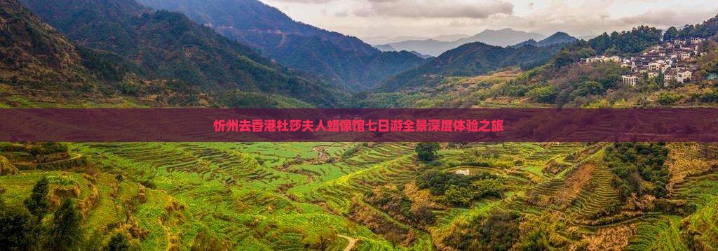 忻州去香港杜莎夫人蜡像馆七日游全景深度体验之旅