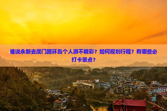谁说永新去澳门路环岛个人游不精彩？如何规划行程？有哪些必打卡景点？