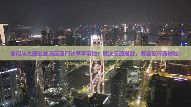 如何从大理出发游玩澳门议事亭前地？解决交通难题，解锁旅行新体验！