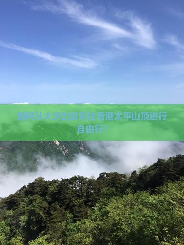 如何从大庆出发前往香港太平山顶进行自由行？
