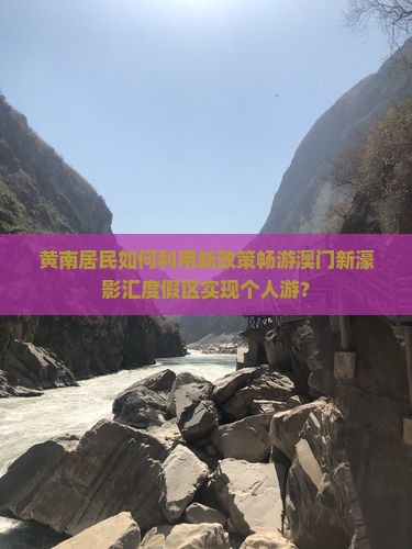 黄南居民如何利用新政策畅游澳门新濠影汇度假区实现个人游？