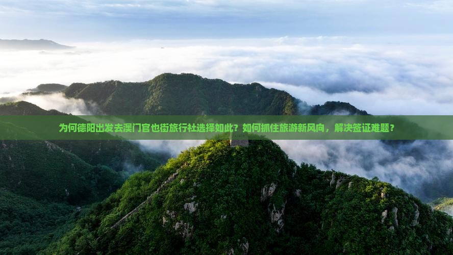 为何德阳出发去澳门官也街旅行社选择如此？如何抓住旅游新风向，解决签证难题？