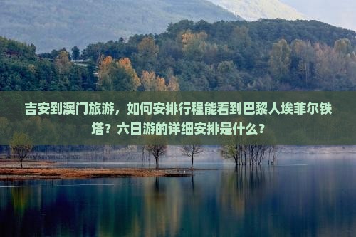 吉安到澳门旅游，如何安排行程能看到巴黎人埃菲尔铁塔？六日游的详细安排是什么？