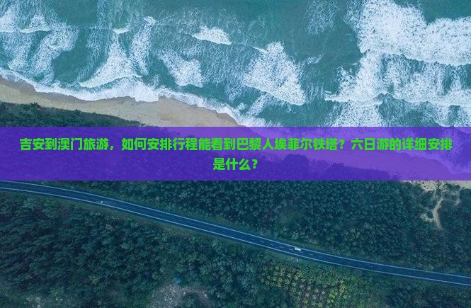 吉安到澳门旅游，如何安排行程能看到巴黎人埃菲尔铁塔？六日游的详细安排是什么？