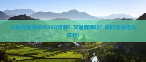 三明到香港昂坪360旅游？交通麻烦吗？限时优惠抢先体验！