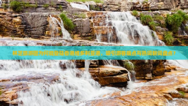 林芝旅游团为何能登陆香港维多利亚港，吸引游客痛点与热词新词盘点？
