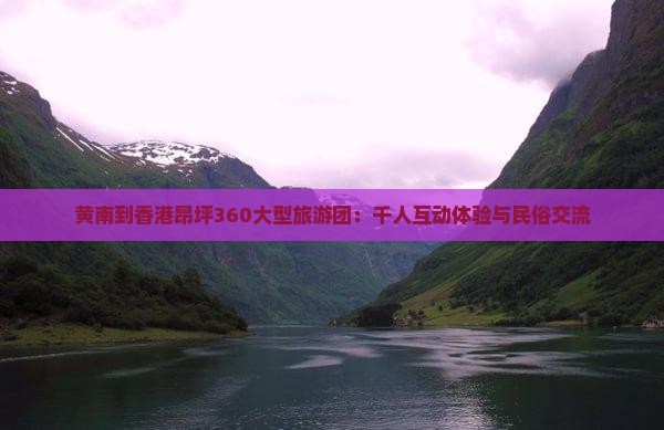 黄南到香港昂坪360大型旅游团：千人互动体验与民俗交流