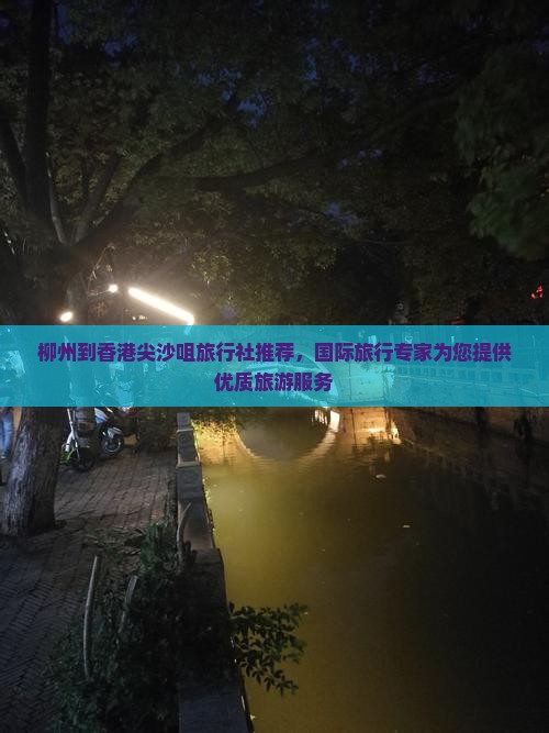 柳州到香港尖沙咀旅行社推荐，国际旅行专家为您提供优质旅游服务